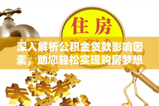 元宝山深入解析公积金贷款影响因素，助您轻松实现购房梦想