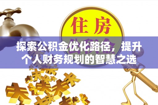 元宝山探索公积金优化路径，提升个人财务规划的智慧之选