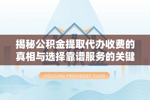 元宝山揭秘公积金提取代办收费的真相与选择靠谱服务的关键