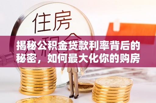 元宝山揭秘公积金贷款利率背后的秘密，如何最大化你的购房优势
