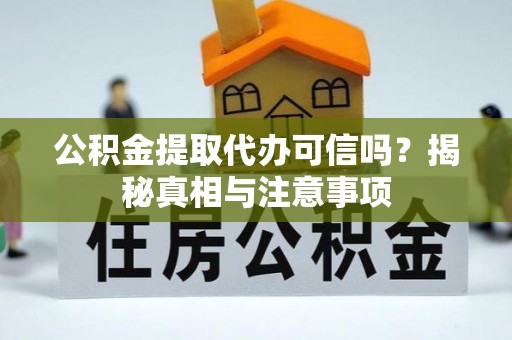 元宝山公积金提取代办可信吗？揭秘真相与注意事项