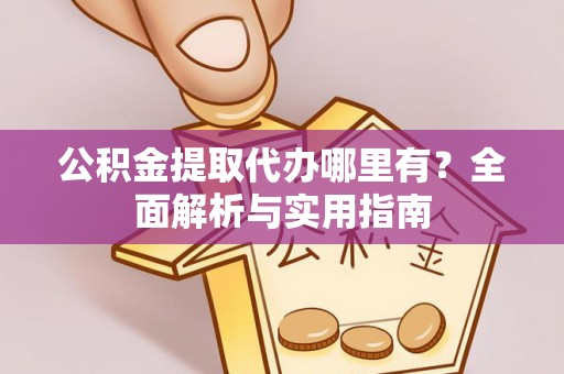 元宝山公积金提取代办哪里有？全面解析与实用指南