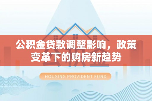 元宝山公积金贷款调整影响，政策变革下的购房新趋势