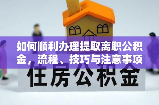 元宝山如何顺利办理提取离职公积金，流程、技巧与注意事项全解析