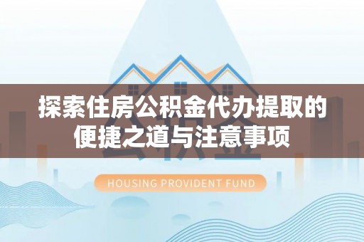 元宝山探索住房公积金代办提取的便捷之道与注意事项