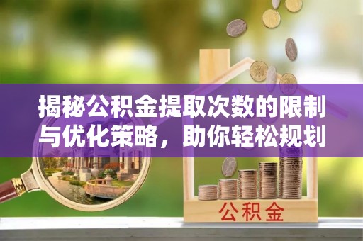 元宝山揭秘公积金提取次数的限制与优化策略，助你轻松规划财务未来