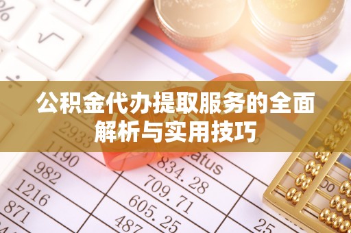 元宝山公积金代办提取服务的全面解析与实用技巧