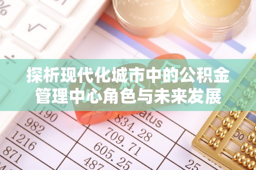 元宝山探析现代化城市中的公积金管理中心角色与未来发展