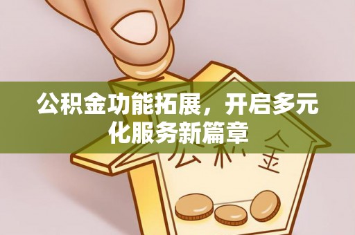 元宝山公积金功能拓展，开启多元化服务新篇章