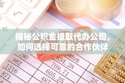 元宝山揭秘公积金提取代办公司，如何选择可靠的合作伙伴