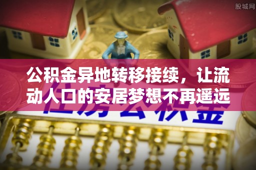 元宝山公积金异地转移接续，让流动人口的安居梦想不再遥远