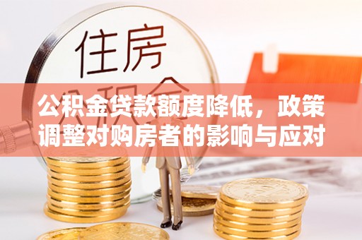 元宝山公积金贷款额度降低，政策调整对购房者的影响与应对策略