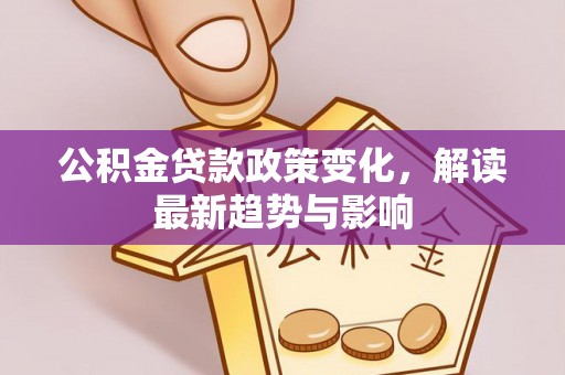 元宝山公积金贷款政策变化，解读最新趋势与影响