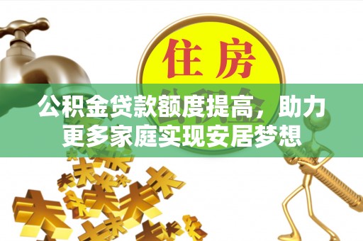 元宝山公积金贷款额度提高，助力更多家庭实现安居梦想