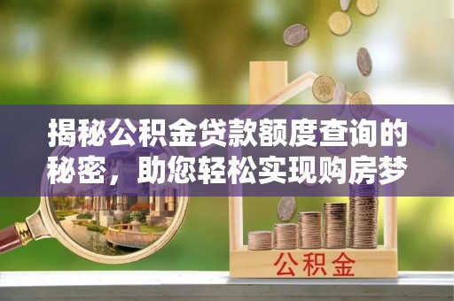 元宝山揭秘公积金贷款额度查询的秘密，助您轻松实现购房梦想