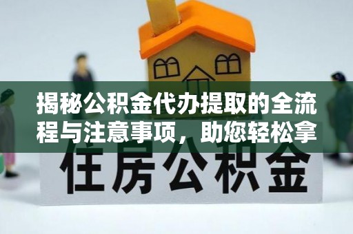 元宝山揭秘公积金代办提取的全流程与注意事项，助您轻松拿回属于自己的钱