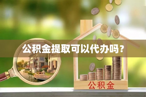 元宝山公积金提取可以代办吗？
