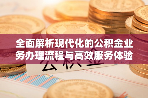 元宝山全面解析现代化的公积金业务办理流程与高效服务体验