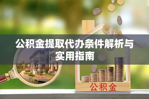 元宝山公积金提取代办条件解析与实用指南