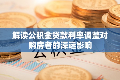 元宝山解读公积金贷款利率调整对购房者的深远影响
