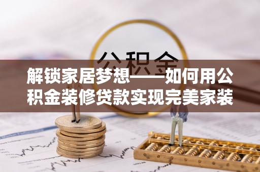 元宝山解锁家居梦想——如何用公积金装修贷款实现完美家装