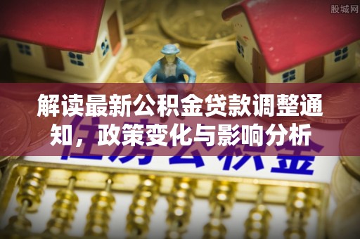 元宝山解读最新公积金贷款调整通知，政策变化与影响分析