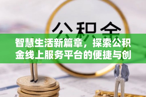 元宝山智慧生活新篇章，探索公积金线上服务平台的便捷与创新