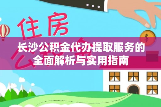 元宝山长沙公积金代办提取服务的全面解析与实用指南