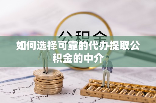 元宝山如何选择可靠的代办提取公积金的中介