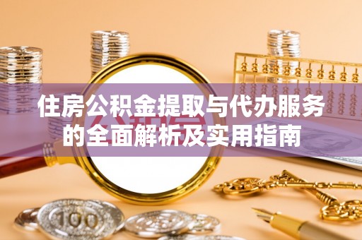 元宝山住房公积金提取与代办服务的全面解析及实用指南