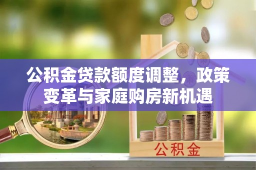 元宝山公积金贷款额度调整，政策变革与家庭购房新机遇