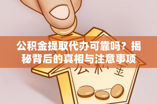 元宝山公积金提取代办可靠吗？揭秘背后的真相与注意事项