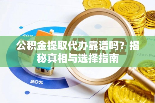 元宝山公积金提取代办靠谱吗？揭秘真相与选择指南