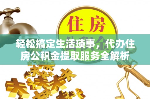 元宝山轻松搞定生活琐事，代办住房公积金提取服务全解析