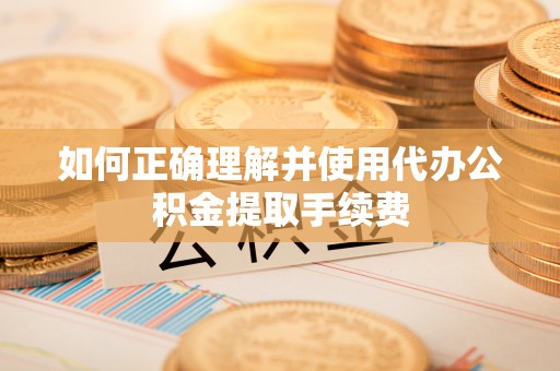 元宝山如何正确理解并使用代办公积金提取手续费