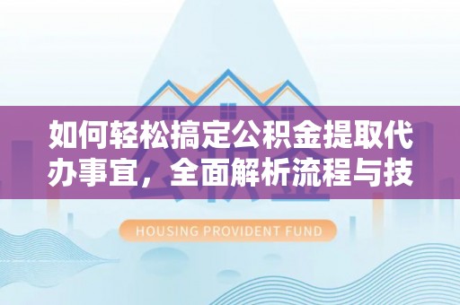元宝山如何轻松搞定公积金提取代办事宜，全面解析流程与技巧