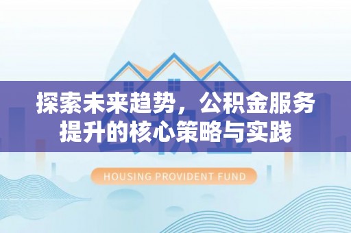 元宝山探索未来趋势，公积金服务提升的核心策略与实践
