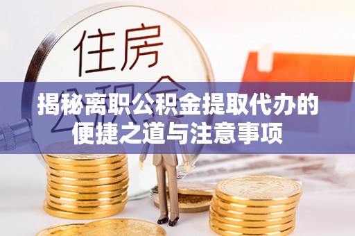 元宝山揭秘离职公积金提取代办的便捷之道与注意事项