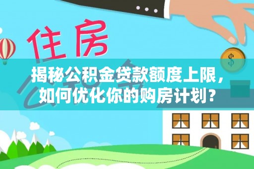 元宝山揭秘公积金贷款额度上限，如何优化你的购房计划？