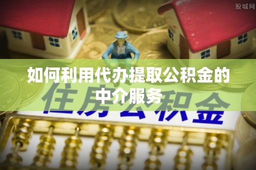 元宝山如何利用代办提取公积金的中介服务