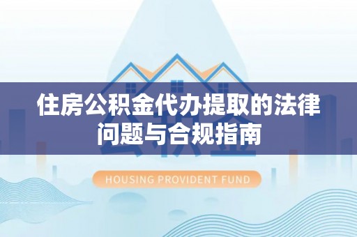 元宝山住房公积金代办提取的法律问题与合规指南