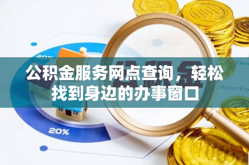 元宝山公积金服务网点查询，轻松找到身边的办事窗口